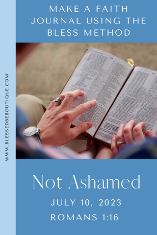Make a faith journal using the bless method. Not ashamed. July 10, 2023. Romans 1:16