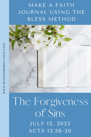 Make a Faith Journal Using the Bless Method. The Forgiveness of Sins. July 12, 2023. Acts 13:38-39