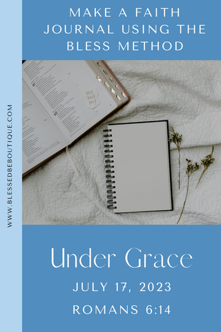 make a faith journal using the bless method | under grace | July 17, 2023 | Romans 6:14