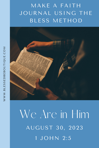 Make a Faith Journal Using the Bless Method | We Are in Him | August 30, 2023 | 1 John 2:5