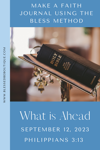 Make a Faith Journal Using the Bless Method | What is Ahead | September 12, 2023 | Philippians 3:13