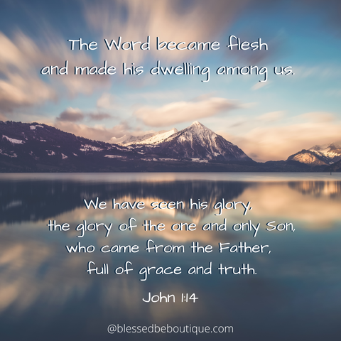 "The Word became flesh and made His dwelling among us. We have seen His glory, the glory of the one and only Son who came from the Father full of grace and truth." ~ John 1:14