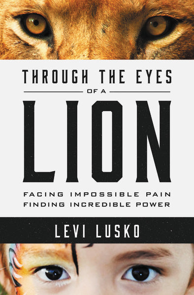 Through the Eyes of a Lion: Facing Impossible Pain, Finding Incredible Power by Levi Lusko