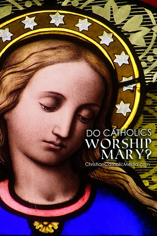 Do Catholics Worship Mary?