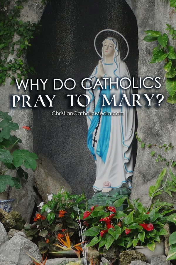 Why Do Catholics Pray To Mary?