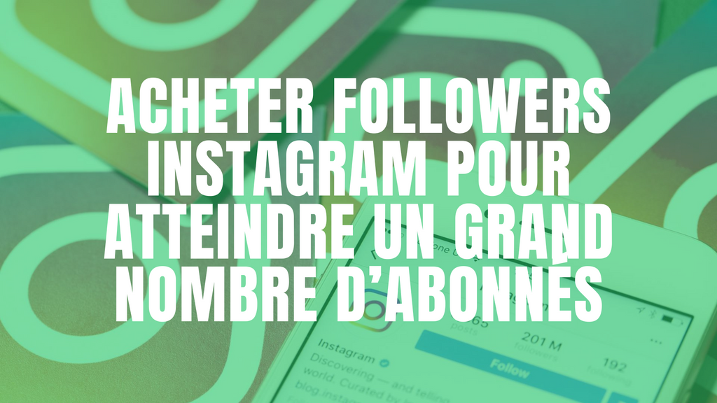 Acheter followers Instagram pour atteindre un grand nombre d’abonnés