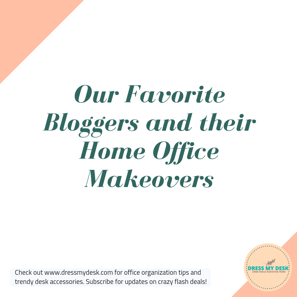 Our Favorite Bloggers And Their Home Office Makeovers Dress My Desk