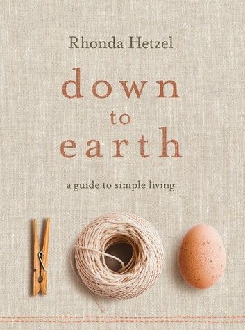 Down to Earth: A Guide to Simple Living by Rhonda Hetzel  Rhonda Hetzel gently encourages readers to find the pleasure and meaning in a simpler life, sharing all the practical information she has gathered on her own journey. Whether you want to learn how to grow tomatoes, bake bread, make your own soap and preserve fruit, or just be inspired to slow down and live more sustainably, Down to Earth will be your guide.