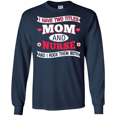 I Have Two Titles Mom And Nurse I Rock Them Both Funny Nursing T-Shirt