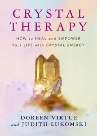 Crystal Therapy : How to Heal and Empower Your Life with Crystal Energy | Doreen Virtue and  Judith Lukomski