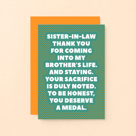 Sister-in-Law Card by SixElevenCreations. Reads Sister-in-law Thank you for coming into my brother's life. And staying. Your sacrifice is duly noted. To be honest, you deserve a medal. Product Code SE2705A6