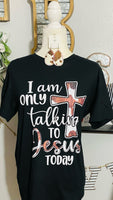 I'M ONLY TALKING TO JESUS TODAY T SHIRT