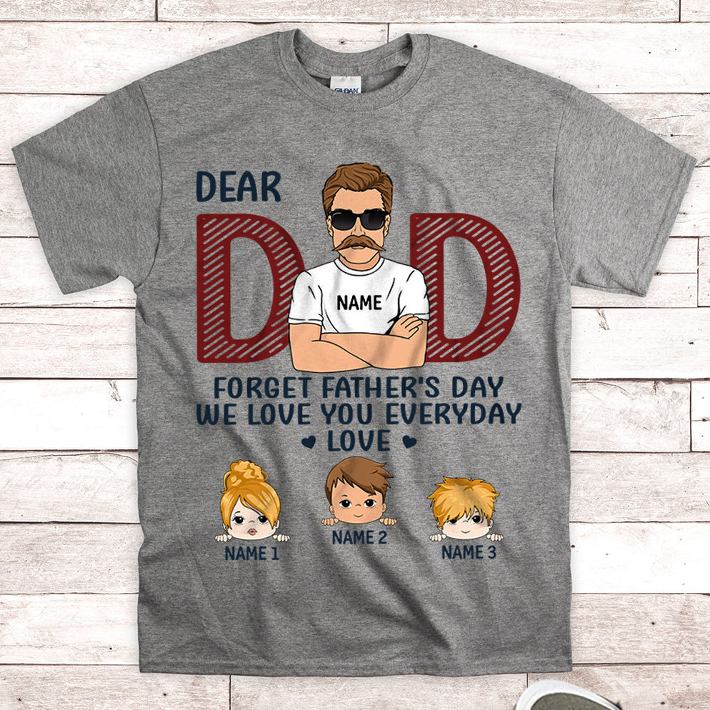 Dad, Forget Father's Day We Love You Everyday Personalized Shirt For D ...