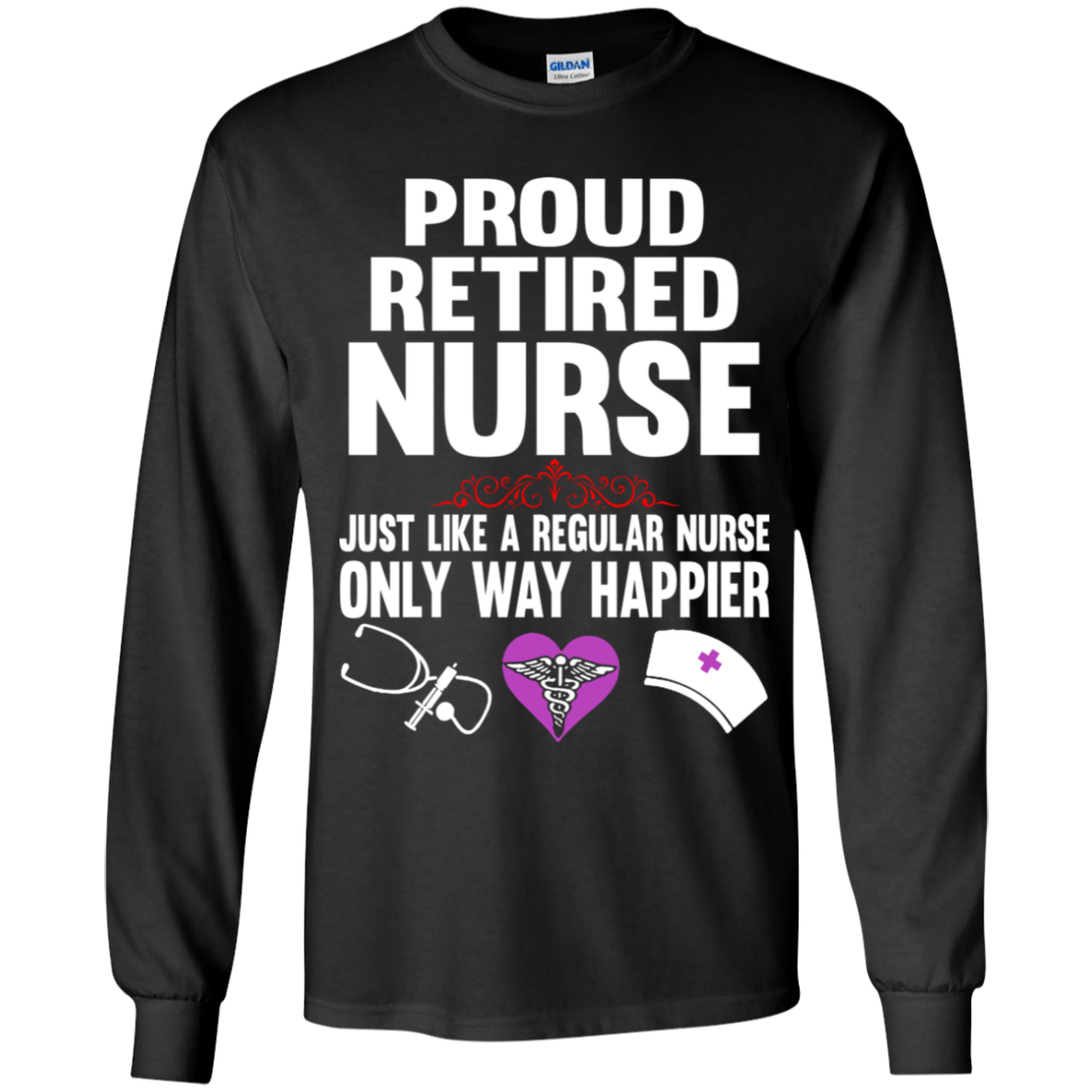 New Proud Retired Nurse Just Like A Regular Nurse Only Way Happier Shirt Ls Shirt