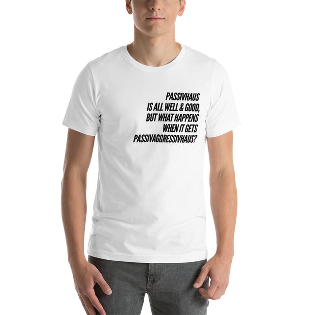 Picture of "Passivhaus Is All Well And Good, But What Happens When It Gets Passivagrresivhaus?" Unisex T-Shirt