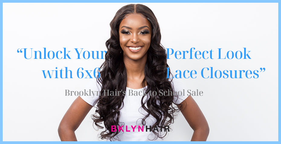 Unlock Your Perfect Look with 6x6 Lace Closures at $70 - Brooklyn Hair's Back to School Sale