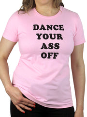 Women's pink t-shirt with the words "Dance Your Ass Off" on the front of it.