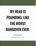 Quote "My head is pounding, like the worst hangover ever?