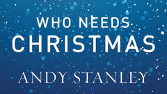 Who Needs Christmas by Andy Stanley