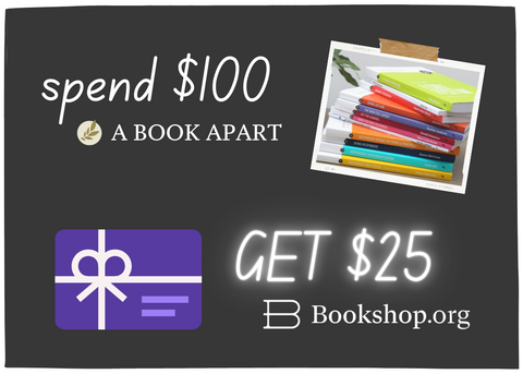 Graphic showing a giftcard icon and a photo of multicolored books. Text reads: spend $100 at A Book Apart, get a $25 giftcard at Bookshop.org.