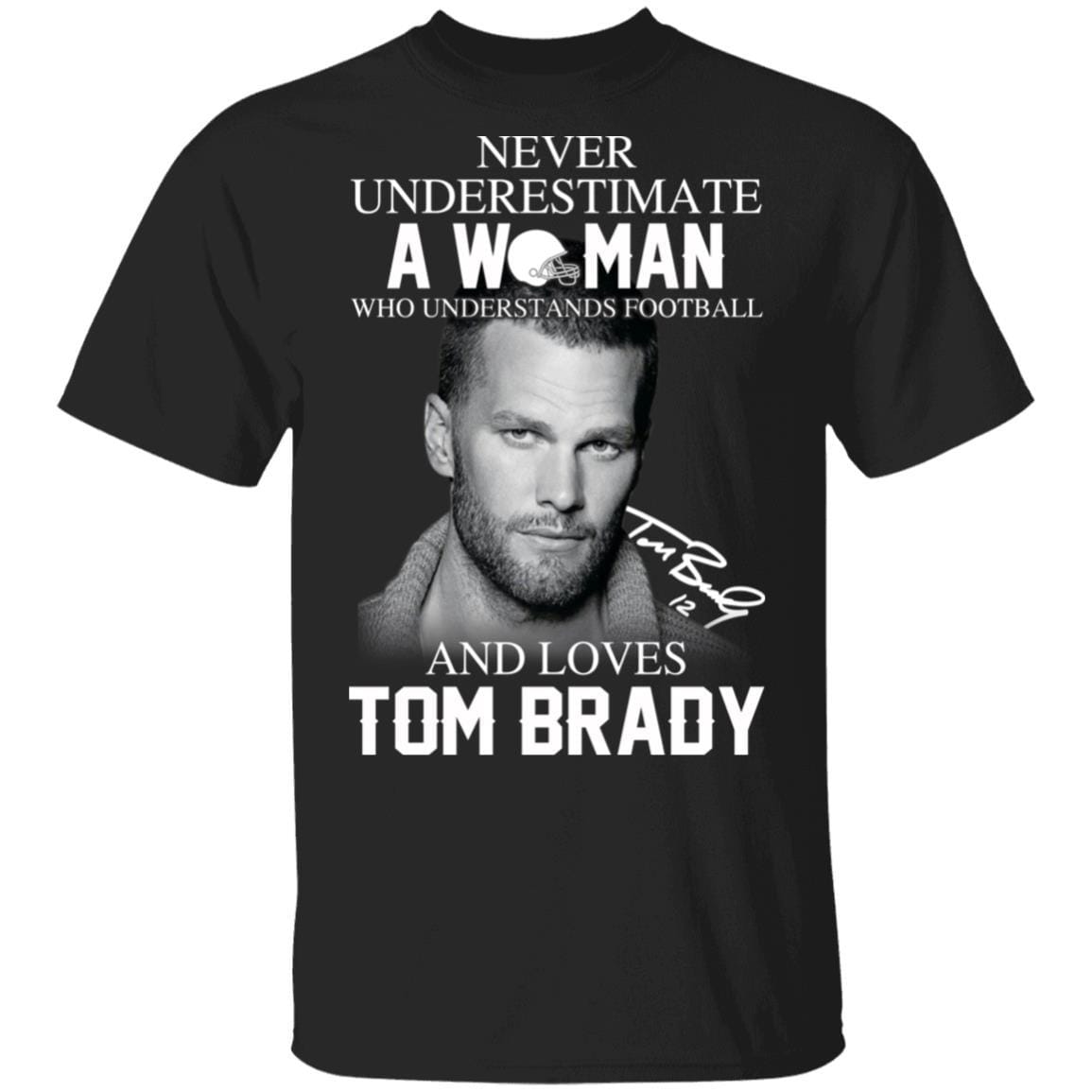 Never Underestimate A Woman Who Understands Football And Loves Tom Brady T-Shirts, Hoodies