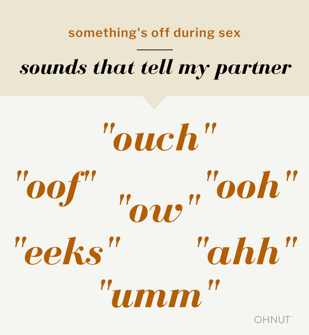something's off during sex: sounds that tell my partner. "ouch" "ooh" "oof" "ow" "ahh" "eeks" "umm"