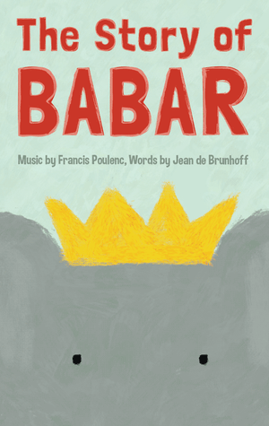 The Story of Babar, the Little Elephant. Music by Francis Poulenc; Words by Jean de Brunhoff (based on a story by Cécile de Brunhoff)