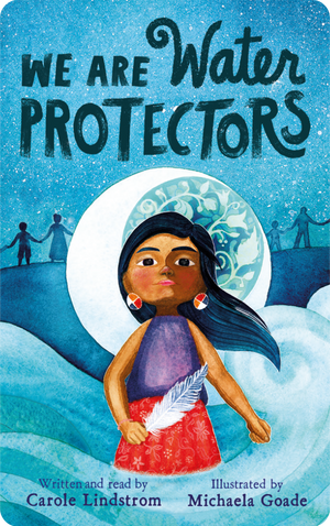 We Are Water Protectors. Carole Lindstrom; illustrated by Michaela Goade