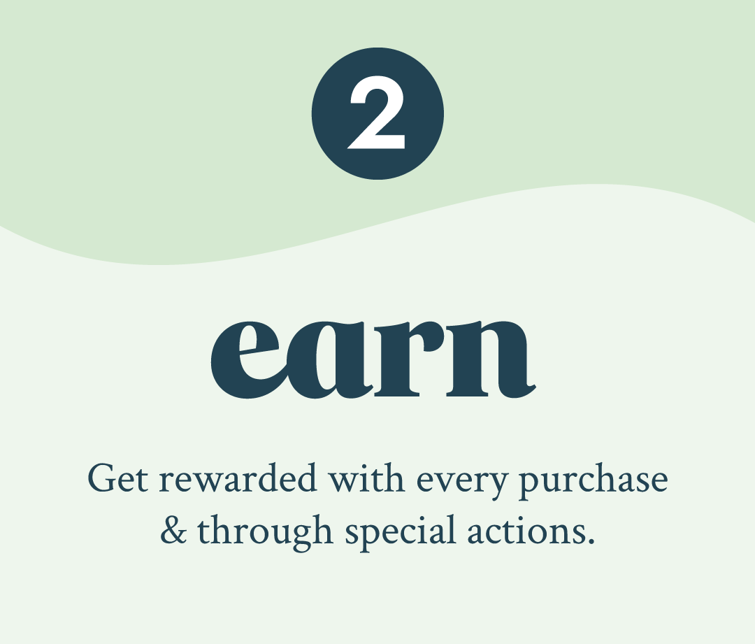 EARN Get rewarded with every purchase and through special actions