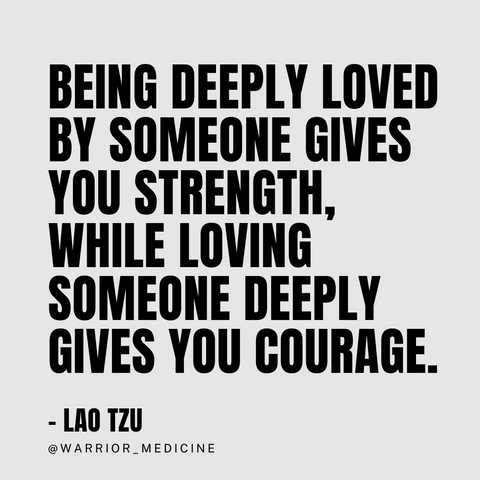 Being deeply loved by someone gives you strength, while loving someone deeply gives you courage. Lao Tzu quote