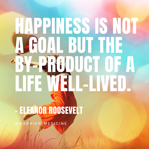 warrior medicine quote box Eleanor Roosevelt Happiness is not a goal but the by-product of a life well lived