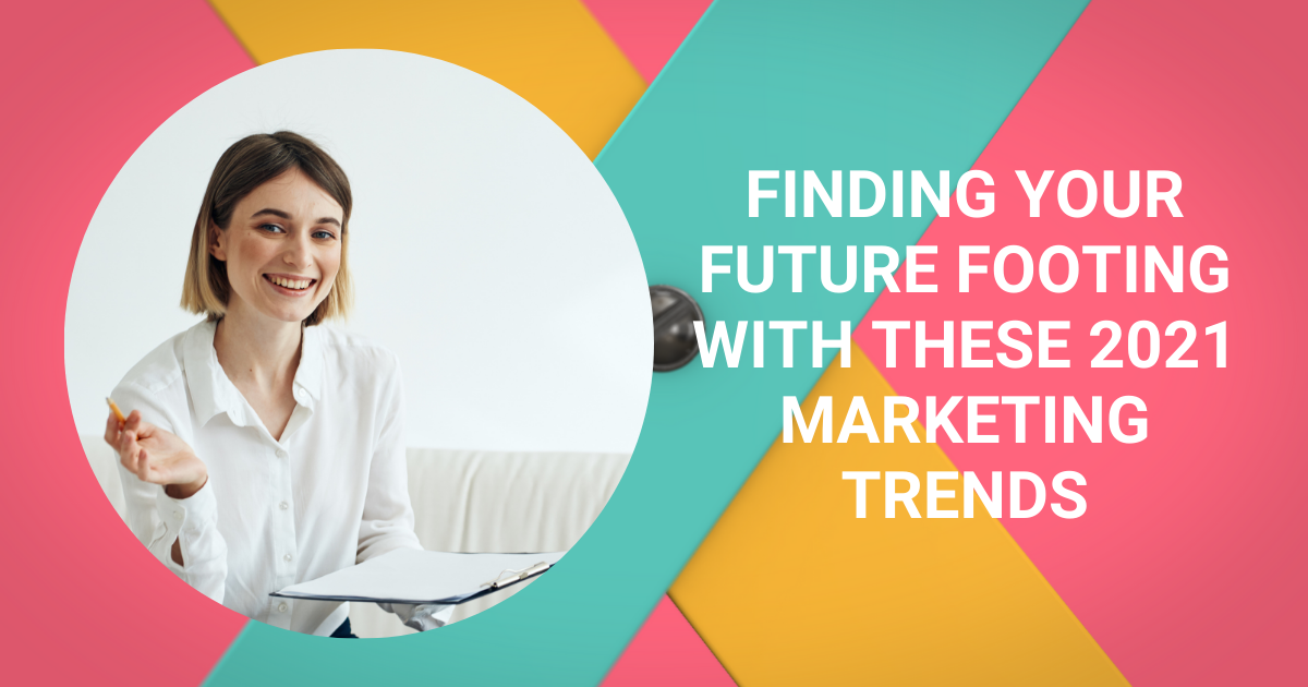Finding Your Future Footing with These 2021 Marketing Trends