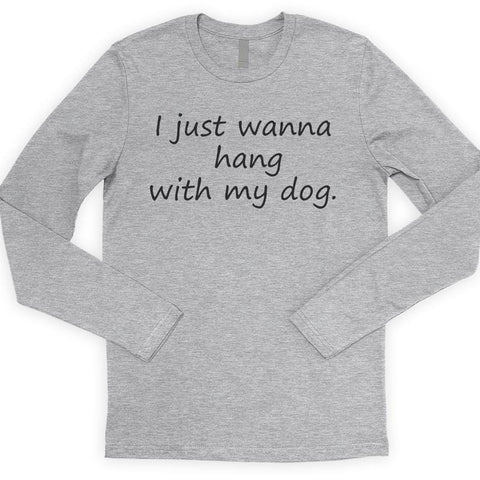 I Just Wanna Hang With My Dog Long Sleeve T-shirt