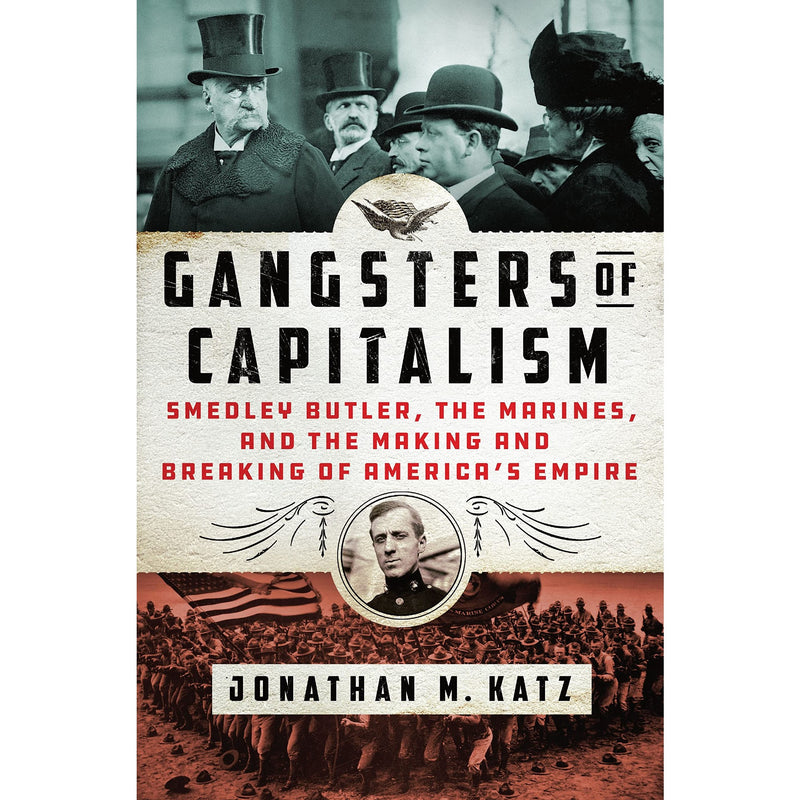 Gangsters of Capitalism: Smedley Butler, the Marines, and the Making a ...