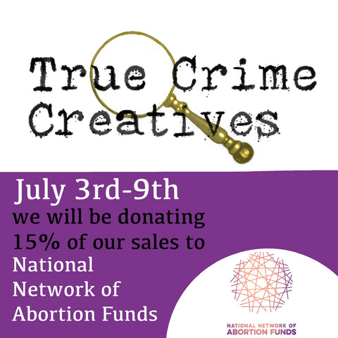 True Crime Creatives logo on a graphic explaining that 15% of sales from July 3 - July 9 will be donated to the National Network of Abortion Funds