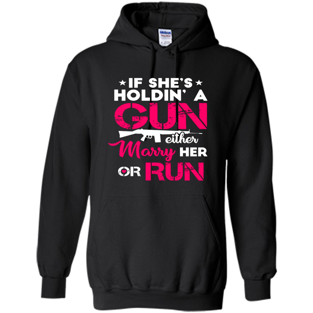 If Shes Holdin A Gun Either Marry Her Or Run T Shirts