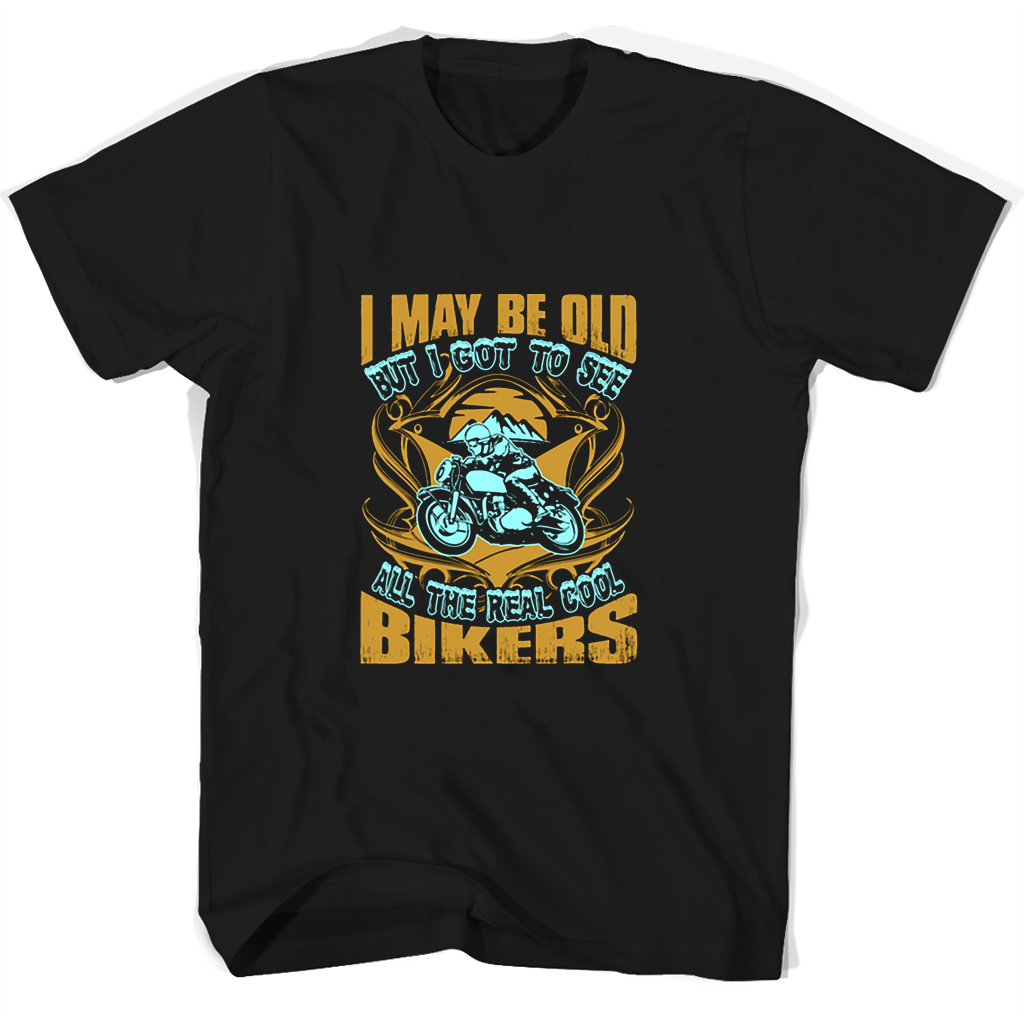 I May Be Old But I Got To See All The Real Cool Bikers T Shirts