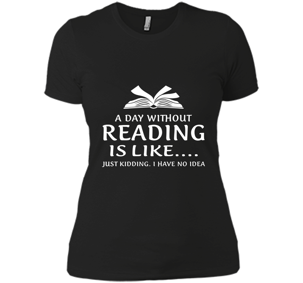 A Day Without Reading Is Like Just Ding I Have No Idea T Shirts