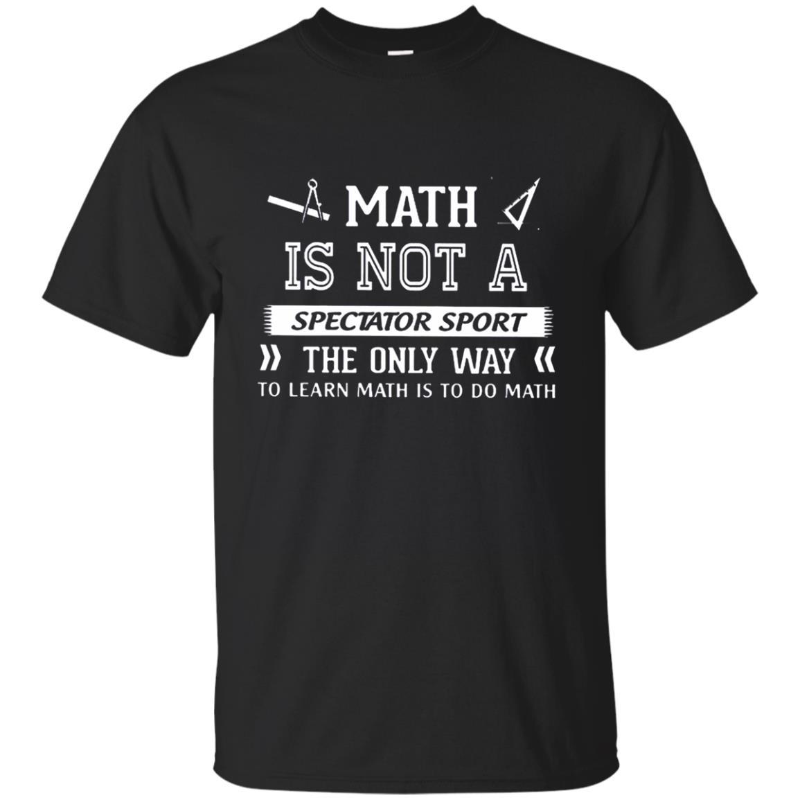 Math Is Not A Spectator Sport The Only Way To Learn Math Is To Do Math Shirts