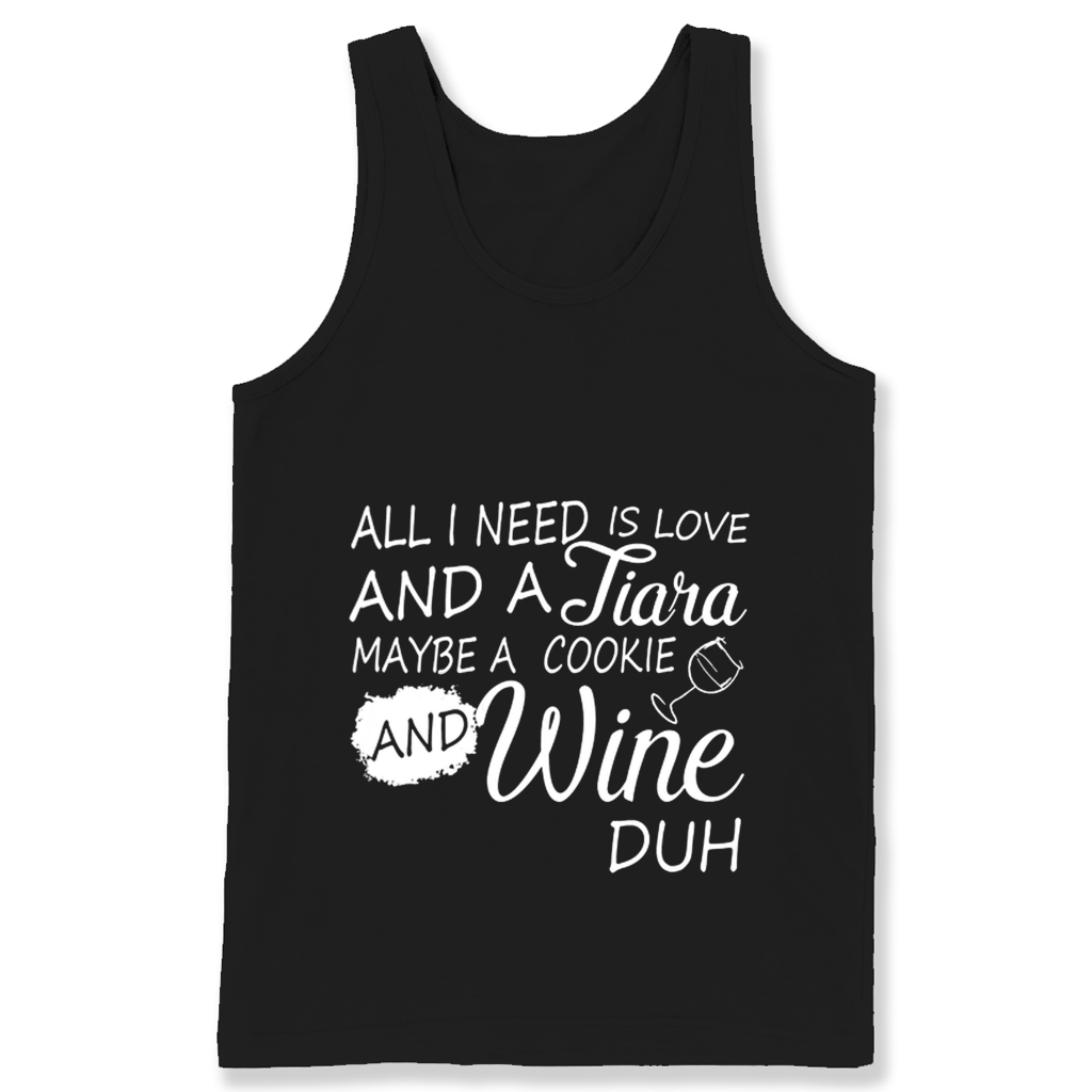 All I Need Is Love And A Tiara Maybe A Cookie Wine Duh T Shirts