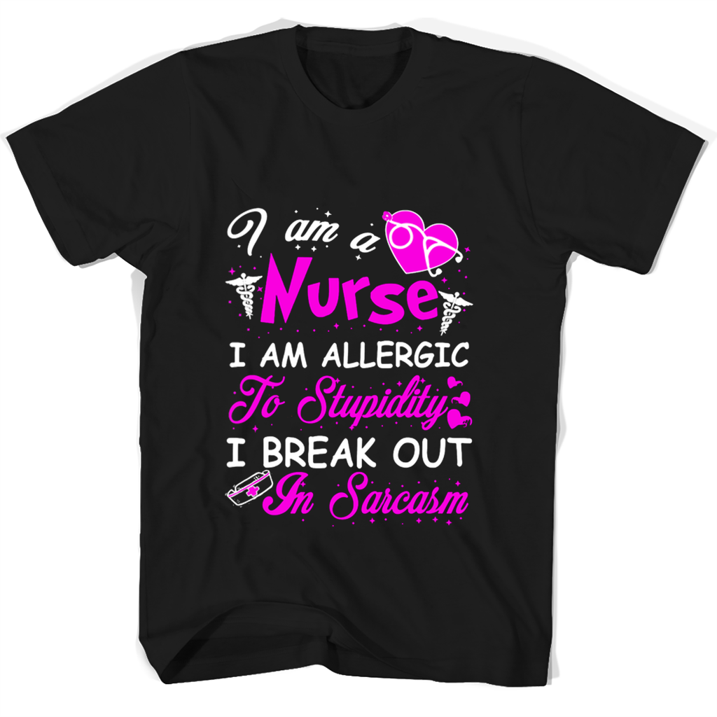 I Am A Nurse I Am Allergic To Stupidity I Break Out In Sarcasm T Shirts