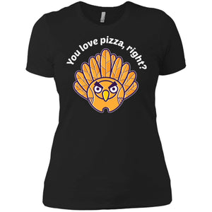 You Love Pizza Right? Thanksgiving Women T-Shirt