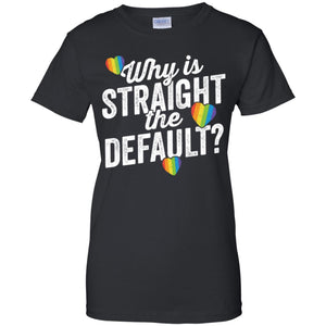 Why Is Straight The Default Shirt LGBT Pride Ally Gift Women T-Shirt