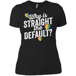 Why Is Straight The Default Shirt LGBT Pride Ally Gift Women T-Shirt