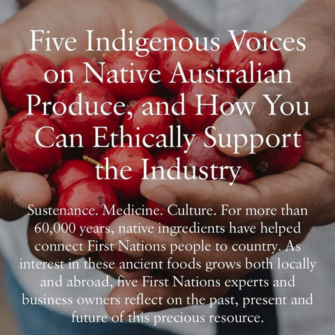 Sustenance. Medicine. Culture. For more than 60,000 years, native ingredients have helped connect First Nations people to country. As interest in these ancient foods grows both locally and abroad, five First Nations experts and business owners reflect on the past, present and future of this precious resource.