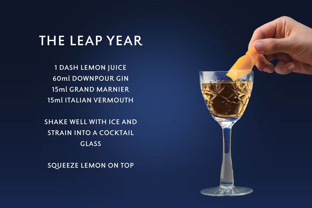 The Leap Year cocktail card, Downpour Gin. 1 DASH LEMON JUICE 60ml DOWNPOUR GIN 15ml GRAND MARNIER 15ml ITALIAN VERMOUTH  SHAKE WELL WITH ICE AND STRAIN INTO A COCKTAIL GLASS  SQUEEZE LEMON ON TOP
