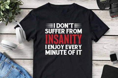 I Don’t Suffer From Insanity I Enjoy Every Minute Of It Tee