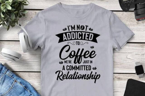 I’m Not Addicted To Coffee We’re Just In A Committed Relationship Tee