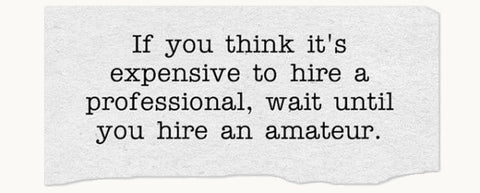 If you think it's expensive to hire a professional, wait until you hire an amateur.