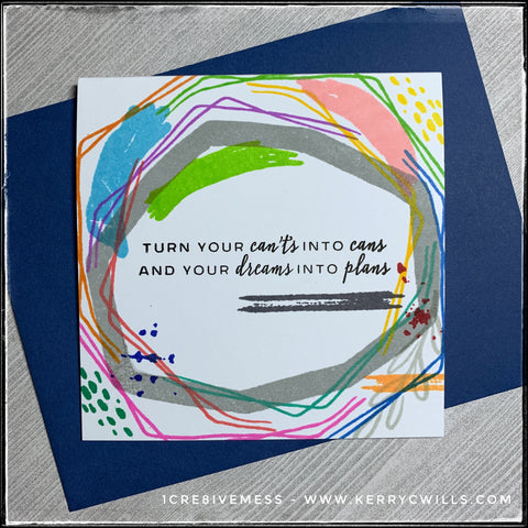 A creative mess designed to replicate the thoughts in my head when I have ideas, this handmade card shares some encouragement in the form of the sentiment, "Turn your can'ts into cans and your dreams into plans" among a wide variety of colored lines, swashes, splatters and doodles. 